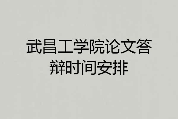 武昌工学院论文答辩时间安排