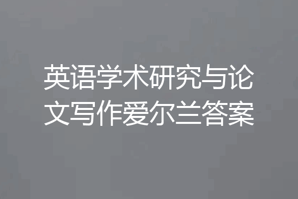 英语学术研究与论文写作爱尔兰答案