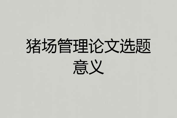 猪场管理论文选题意义