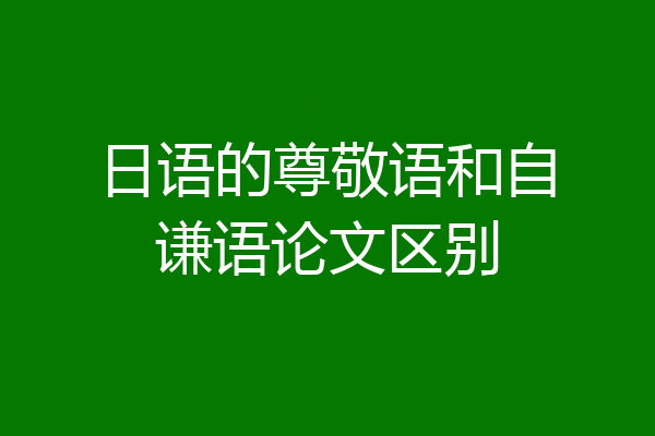 日语的尊敬语和自谦语论文区别