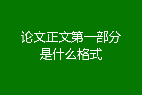 论文正文第一部分是什么格式