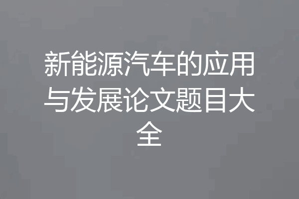 新能源汽车的应用与发展论文题目大全