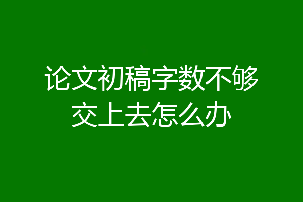 论文初稿字数不够交上去怎么办