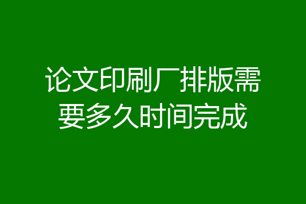论文印刷厂排版需要多久时间完成