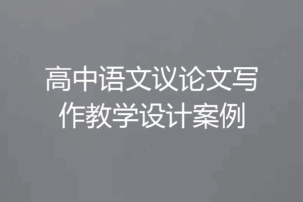 高中语文议论文写作教学设计案例