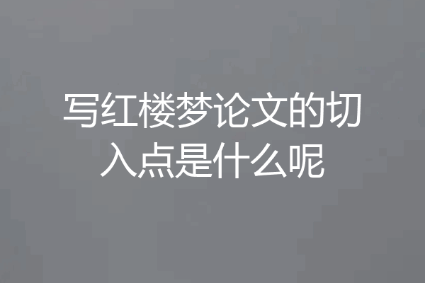 写红楼梦论文的切入点是什么呢