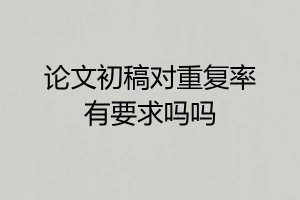 论文初稿对重复率有要求吗吗