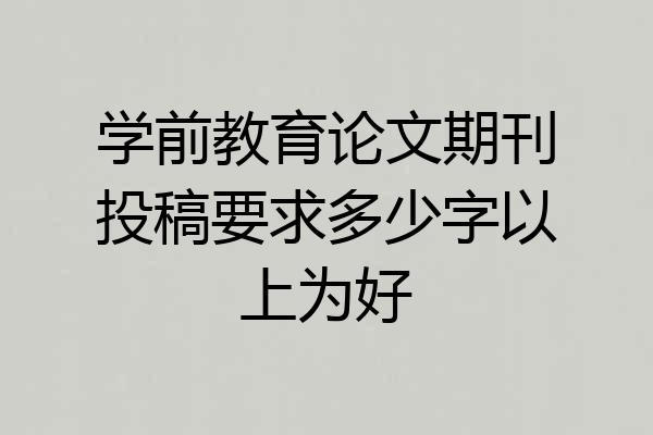 学前教育论文期刊投稿要求多少字以上为好