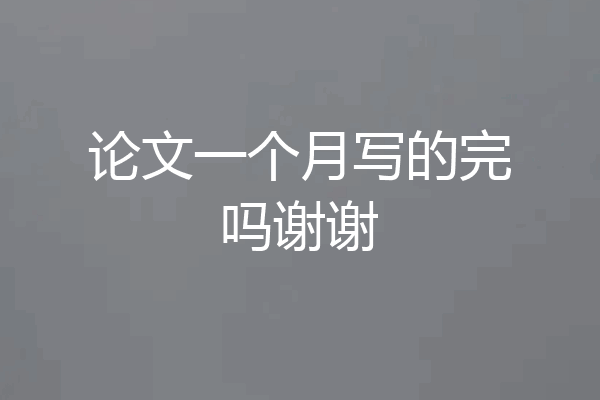 论文一个月写的完吗谢谢