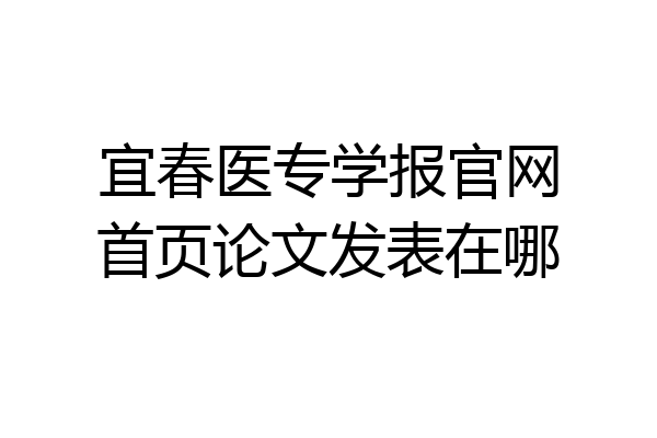 宜春医专学报官网首页论文发表在哪