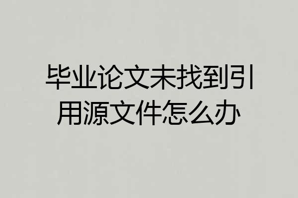 毕业论文未找到引用源文件怎么办