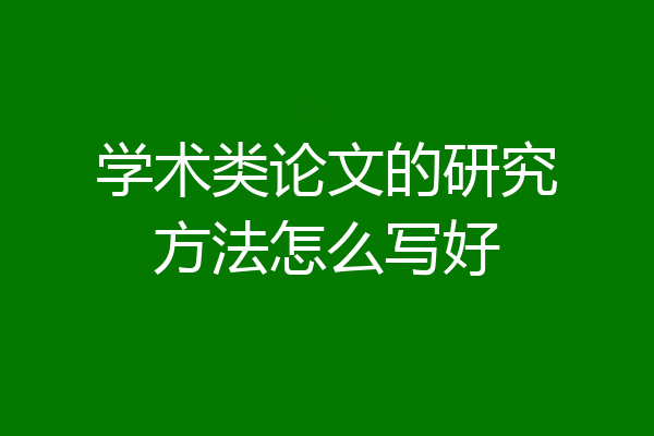 学术类论文的研究方法怎么写好