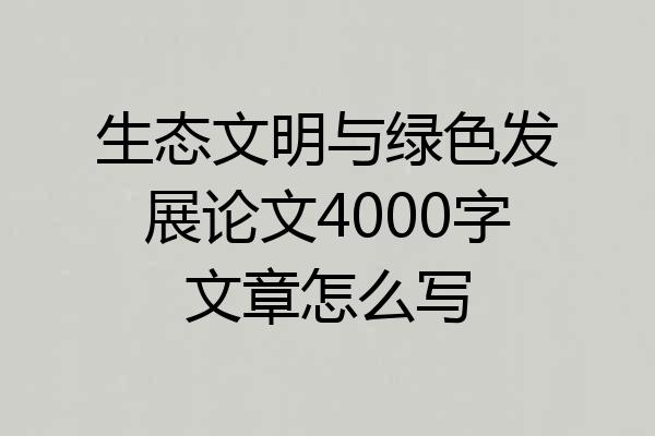生态文明与绿色发展论文4000字文章怎么写