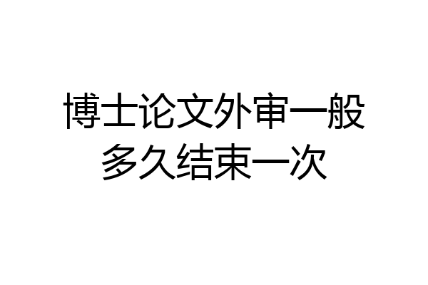 博士论文外审一般多久结束一次