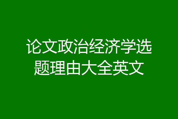 论文政治经济学选题理由大全英文