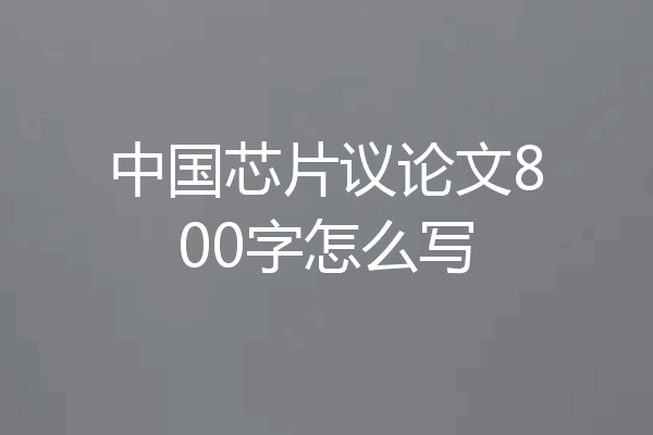 中国芯片议论文800字怎么写