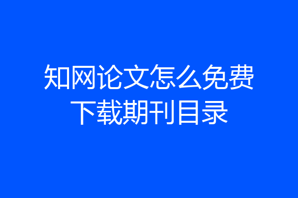 知网论文怎么免费下载期刊目录