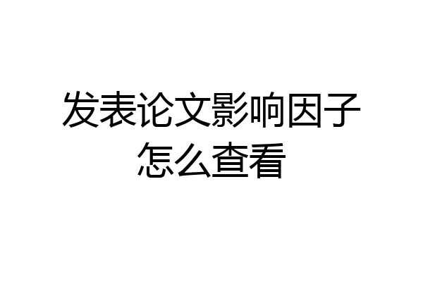 发表论文影响因子怎么查看