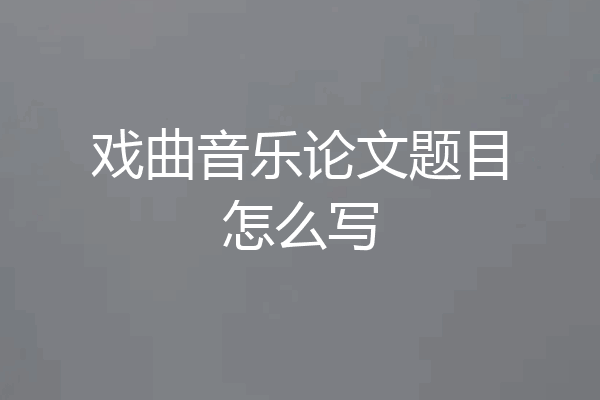 戏曲音乐论文题目怎么写