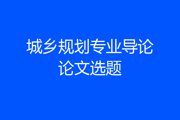 城乡规划专业导论论文选题