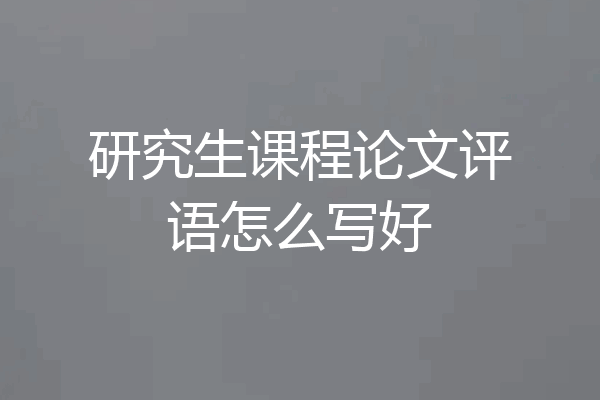 研究生课程论文评语怎么写好