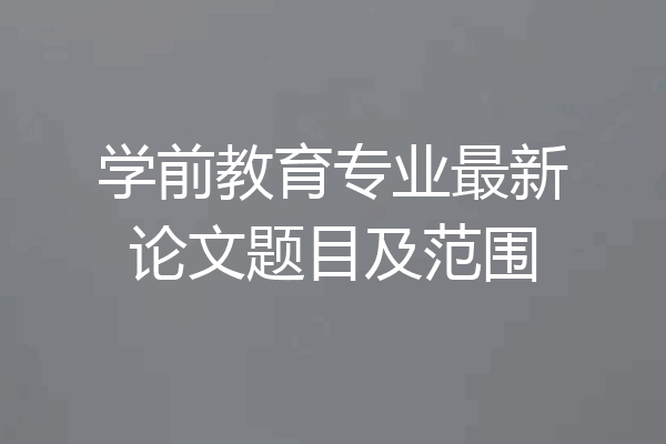 学前教育专业最新论文题目及范围