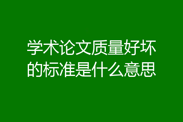 学术论文质量好坏的标准是什么意思