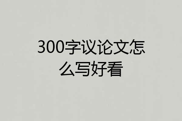 300字议论文怎么写好看