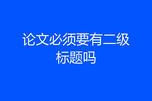 论文必须要有二级标题吗