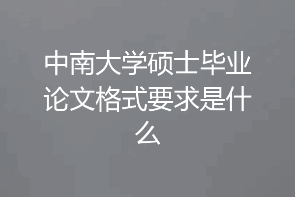 中南大学硕士毕业论文格式要求是什么