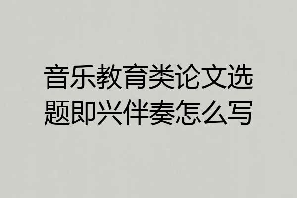 音乐教育类论文选题即兴伴奏怎么写