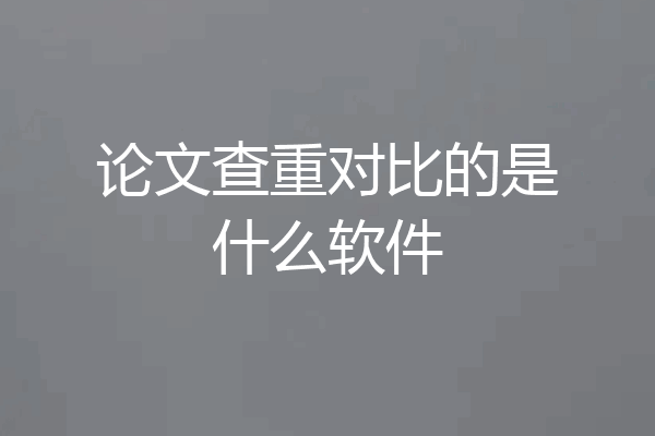 论文查重对比的是什么软件