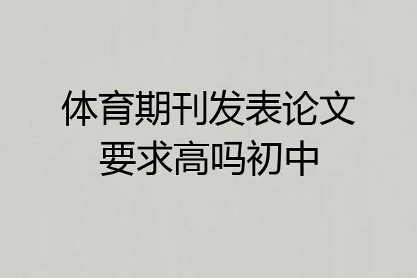 体育期刊发表论文要求高吗初中
