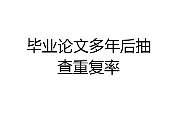 毕业论文多年后抽查重复率
