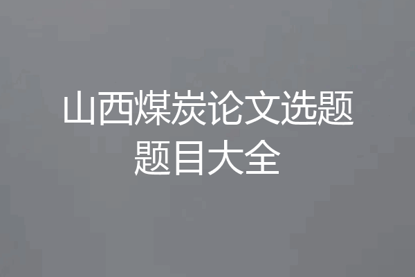 山西煤炭论文选题题目大全