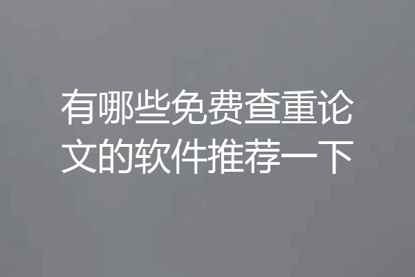 有哪些免费查重论文的软件推荐一下