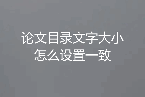 论文目录文字大小怎么设置一致