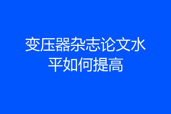 变压器杂志论文水平如何提高