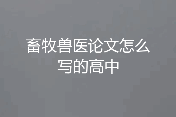 畜牧兽医论文怎么写的高中