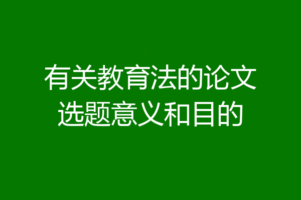 有关教育法的论文选题意义和目的