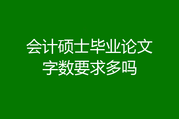 会计硕士毕业论文字数要求多吗