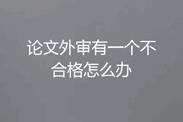 论文外审有一个不合格怎么办