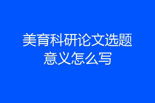 美育科研论文选题意义怎么写