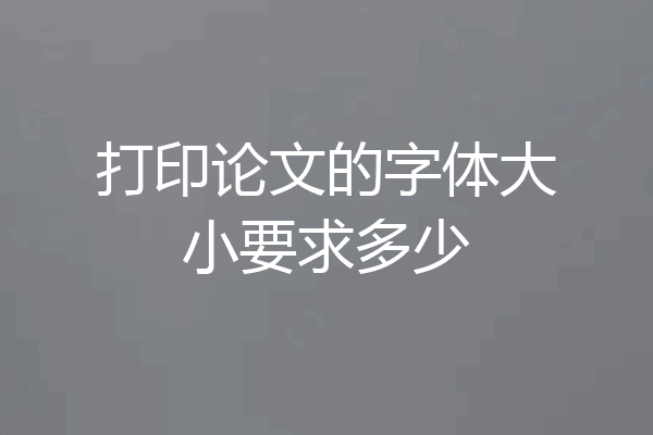 打印论文的字体大小要求多少