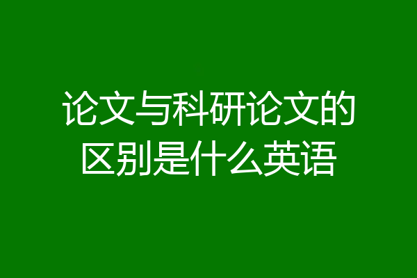 论文与科研论文的区别是什么英语