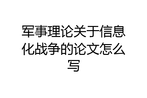 军事理论关于信息化战争的论文怎么写