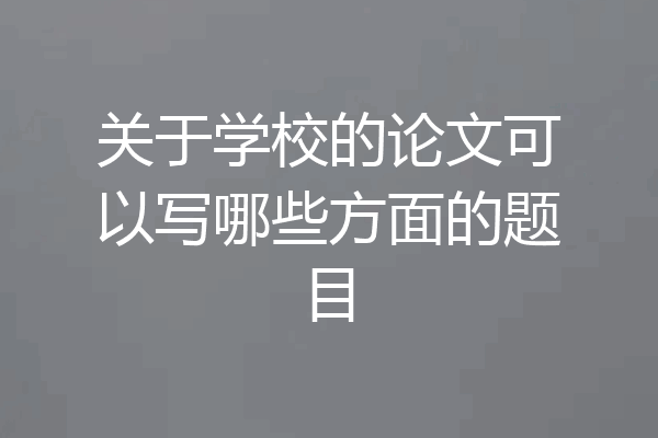 关于学校的论文可以写哪些方面的题目