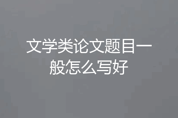 文学类论文题目一般怎么写好