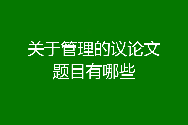 关于管理的议论文题目有哪些
