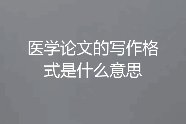 医学论文的写作格式是什么意思